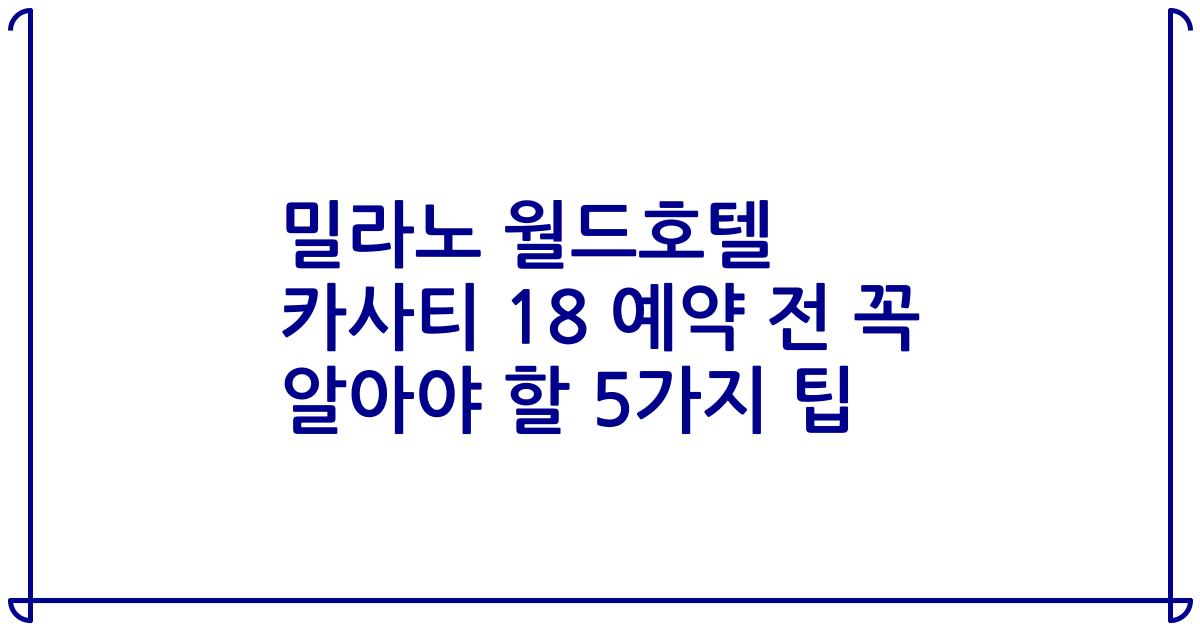 밀라노 월드호텔 카사티 18 예약 전 꼭 알아야 할 5가지 팁