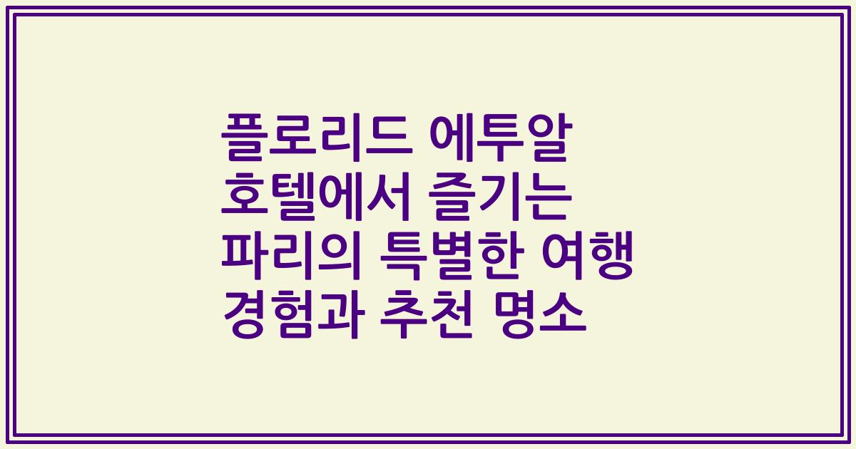 플로리드 에투알 호텔에서 즐기는 파리의 특별한 여행 경험과 추천 명소