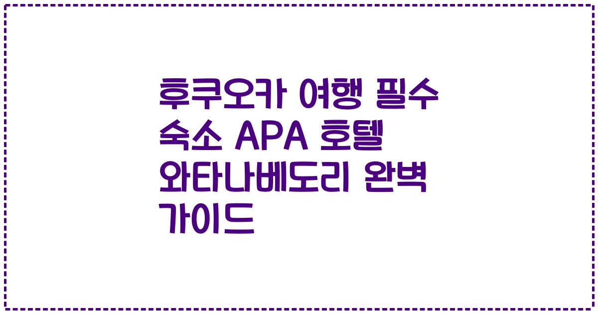 후쿠오카 여행 필수 숙소 APA 호텔 와타나베도리 완벽 가이드