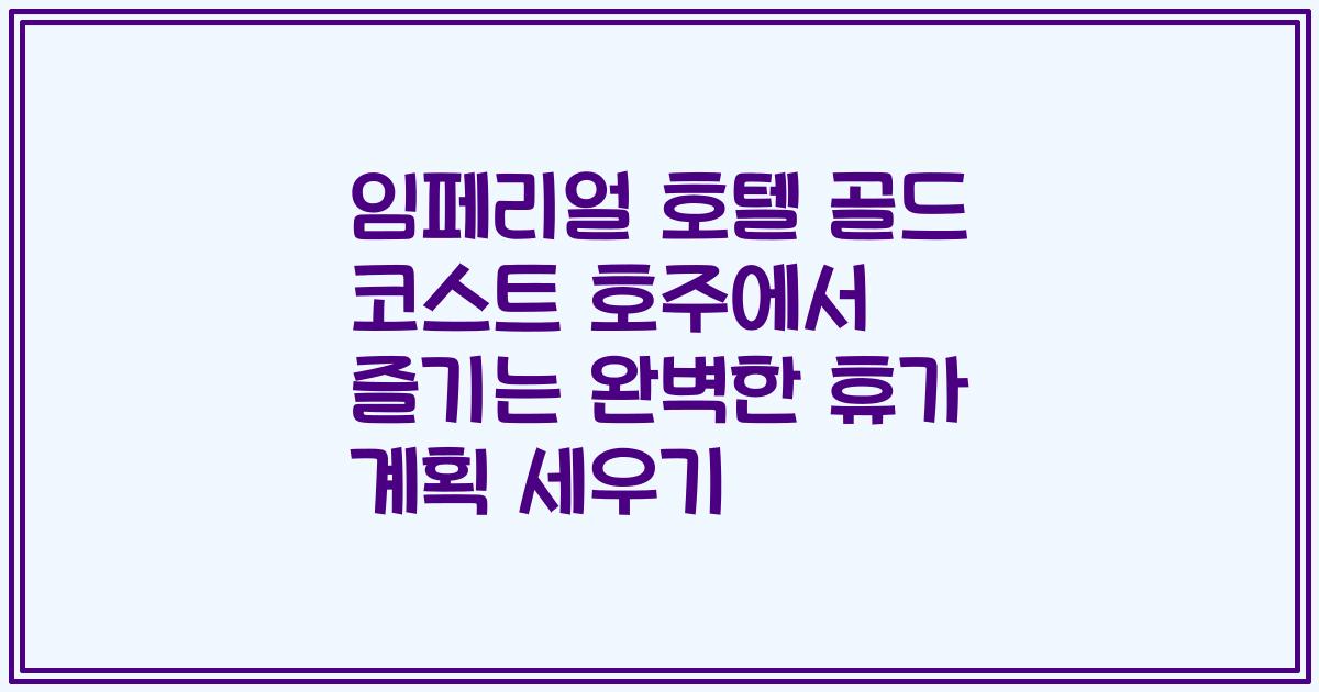 임페리얼 호텔 골드 코스트 호주에서 즐기는 완벽한 휴가 계획 세우기