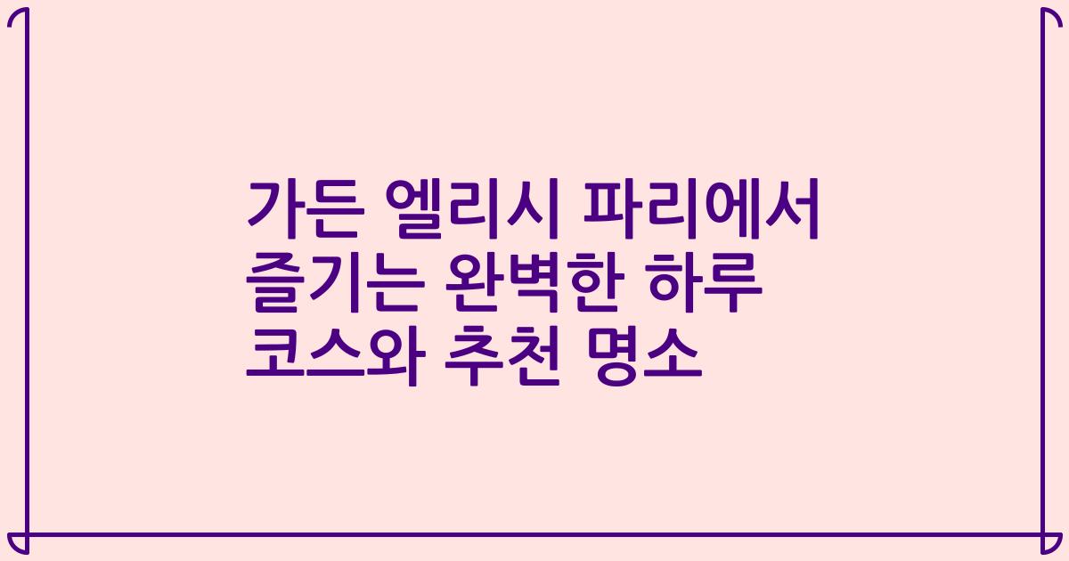 가든 엘리시 파리에서 즐기는 완벽한 하루 코스와 추천 명소