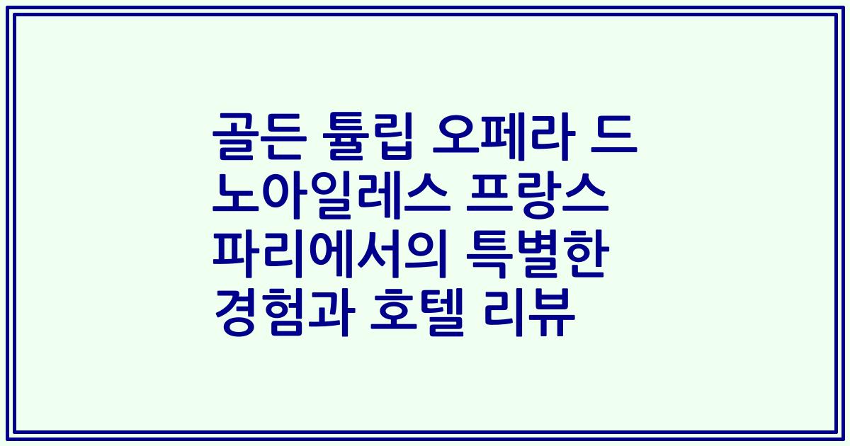 골든 튤립 오페라 드 노아일레스 프랑스 파리에서의 특별한 경험과 호텔 리뷰