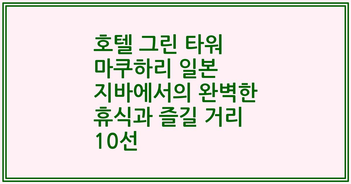 호텔 그린 타워 마쿠하리 일본 지바에서의 완벽한 휴식과 즐길 거리 10선