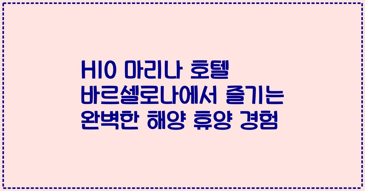 H10 마리나 호텔 바르셀로나에서 즐기는 완벽한 해양 휴양 경험