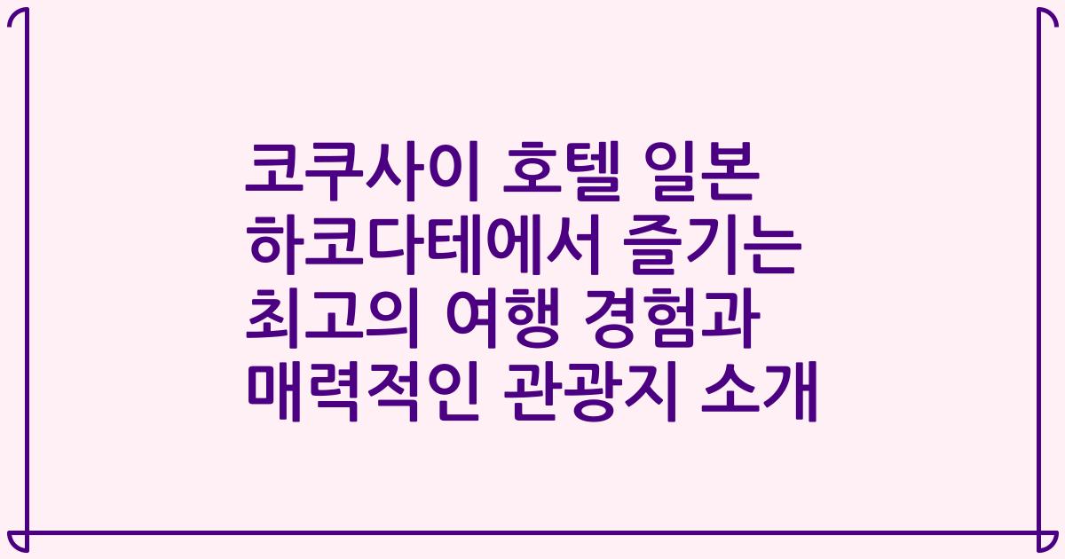 코쿠사이 호텔 일본 하코다테에서 즐기는 최고의 여행 경험과 매력적인 관광지 소개