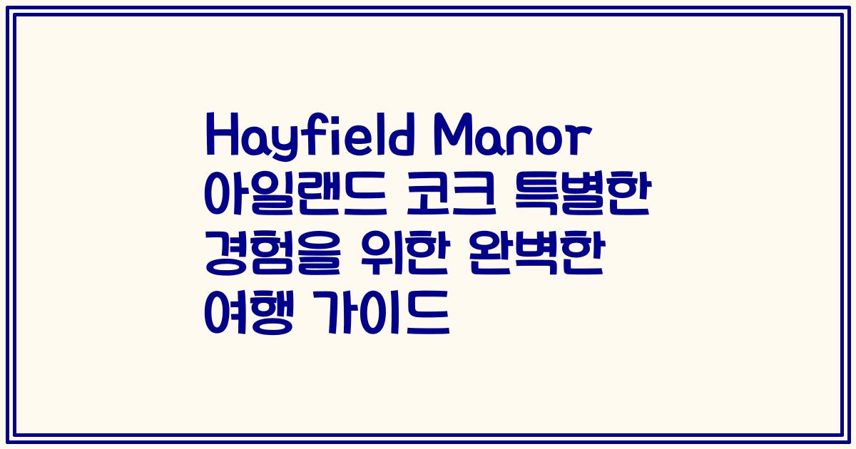 Hayfield Manor 아일랜드 코크 특별한 경험을 위한 완벽한 여행 가이드