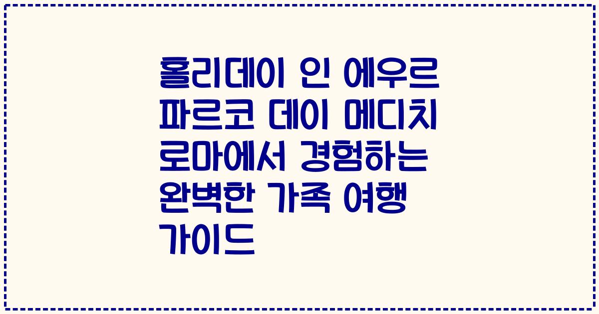 홀리데이 인 에우르 파르코 데이 메디치 로마에서 경험하는 완벽한 가족 여행 가이드