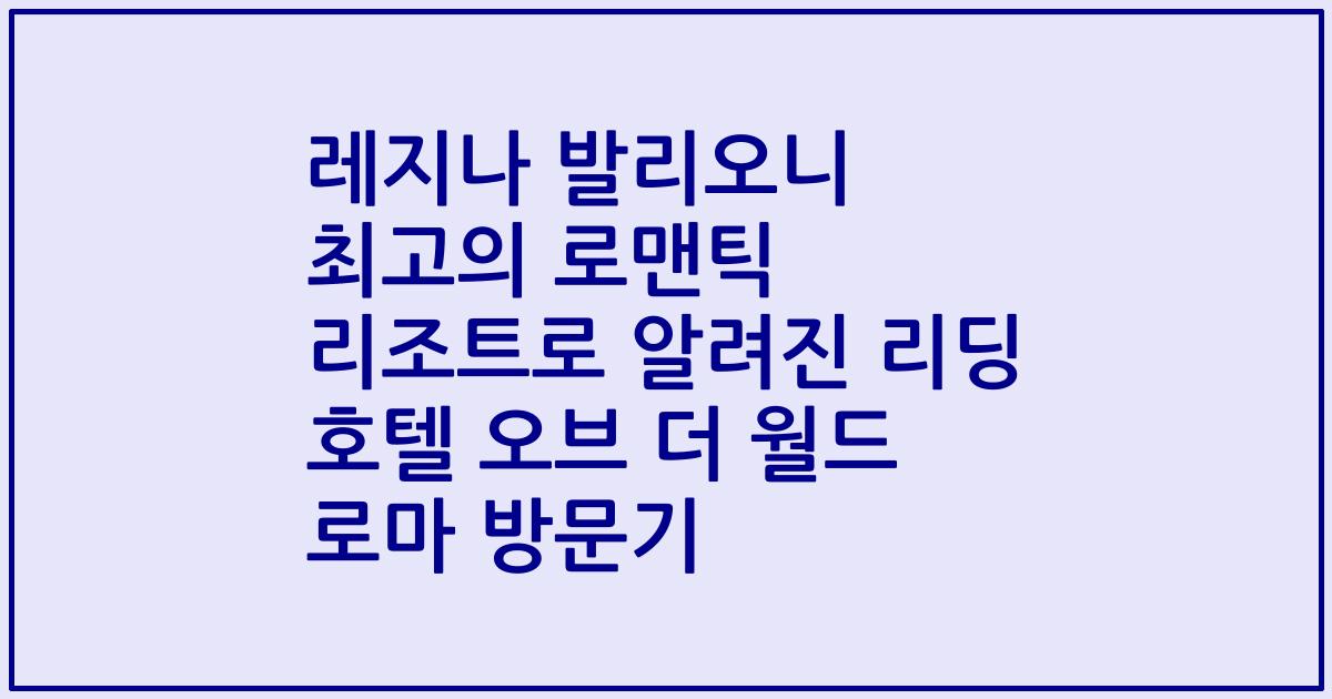 레지나 발리오니 최고의 로맨틱 리조트로 알려진 리딩 호텔 오브 더 월드 로마 방문기