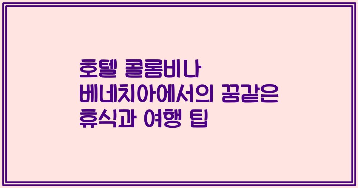 호텔 콜롬비나 베네치아에서의 꿈같은 휴식과 여행 팁