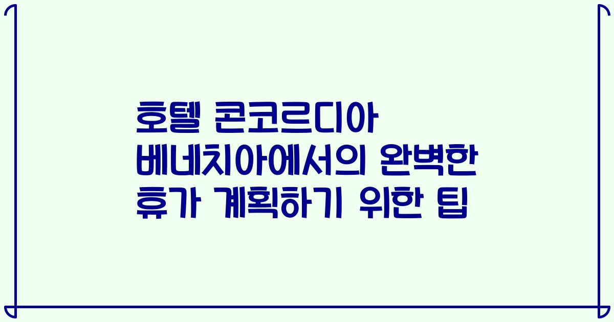 호텔 콘코르디아 베네치아에서의 완벽한 휴가 계획하기 위한 팁