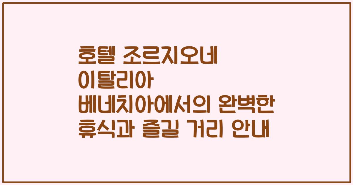 호텔 조르지오네 이탈리아 베네치아에서의 완벽한 휴식과 즐길 거리 안내