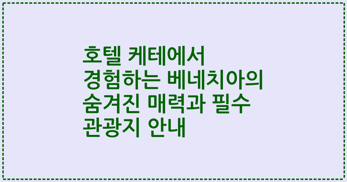호텔 케테에서 경험하는 베네치아의 숨겨진 매력과 필수 관광지 안내