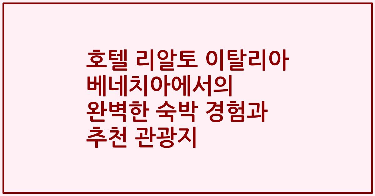 호텔 리알토 이탈리아 베네치아에서의 완벽한 숙박 경험과 추천 관광지