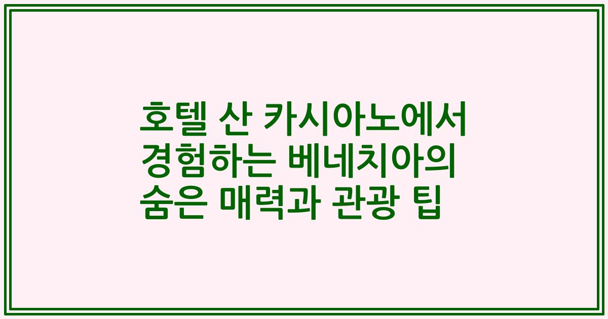 호텔 산 카시아노에서 경험하는 베네치아의 숨은 매력과 관광 팁