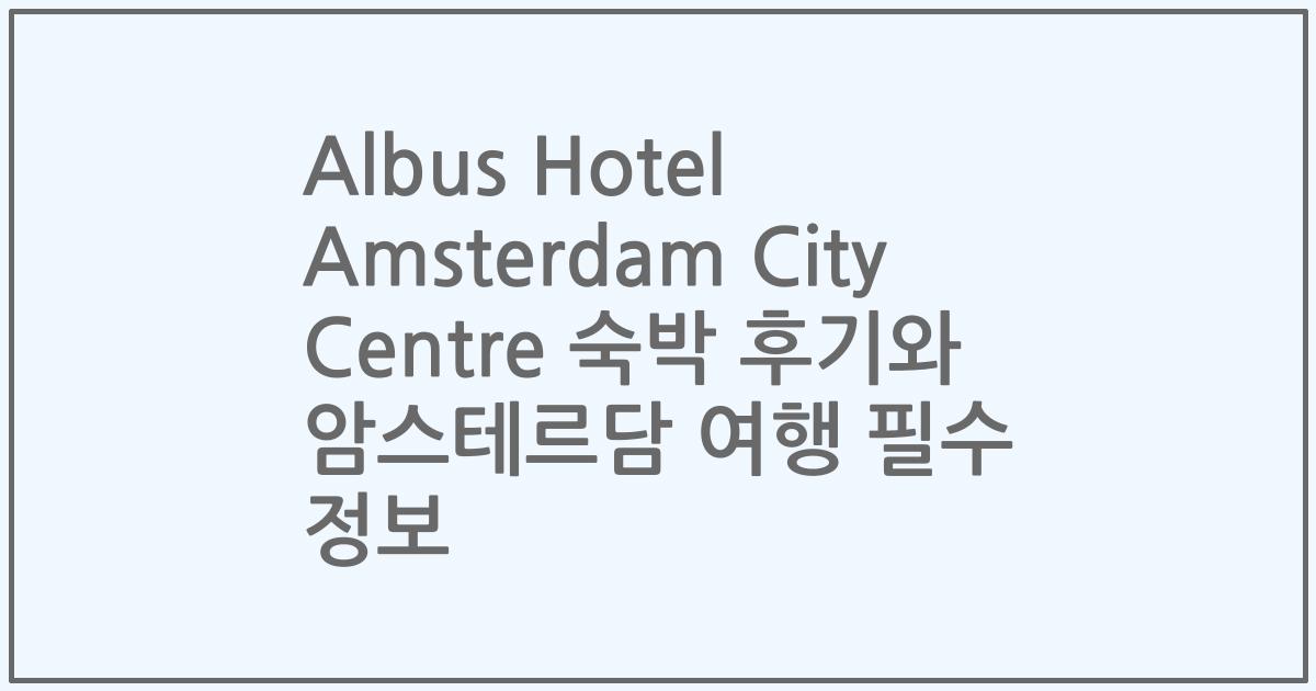 Albus Hotel Amsterdam City Centre 숙박 후기와 암스테르담 여행 필수 정보