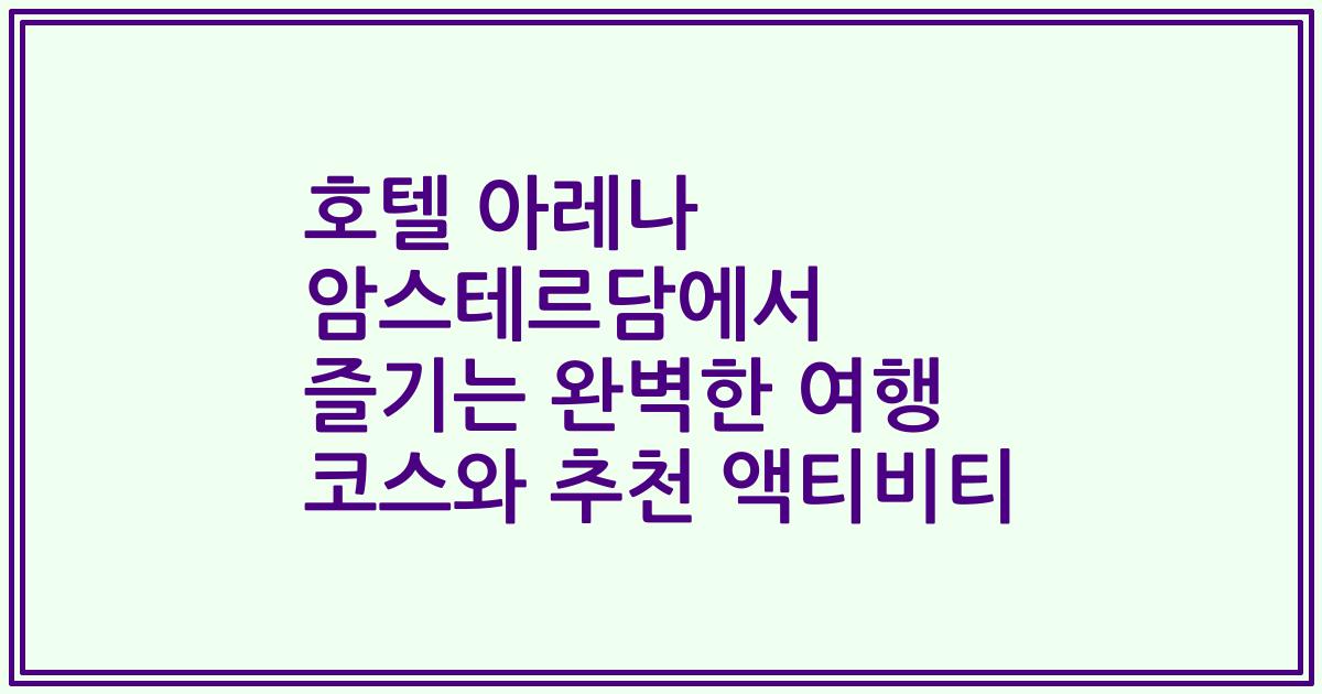 호텔 아레나 암스테르담에서 즐기는 완벽한 여행 코스와 추천 액티비티