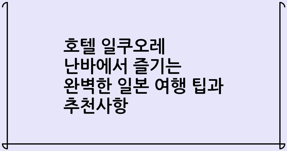 호텔 일쿠오레 난바에서 즐기는 완벽한 일본 여행 팁과 추천사항