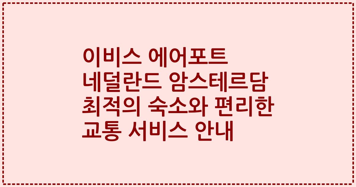 이비스 에어포트 네덜란드 암스테르담 최적의 숙소와 편리한 교통 서비스 안내