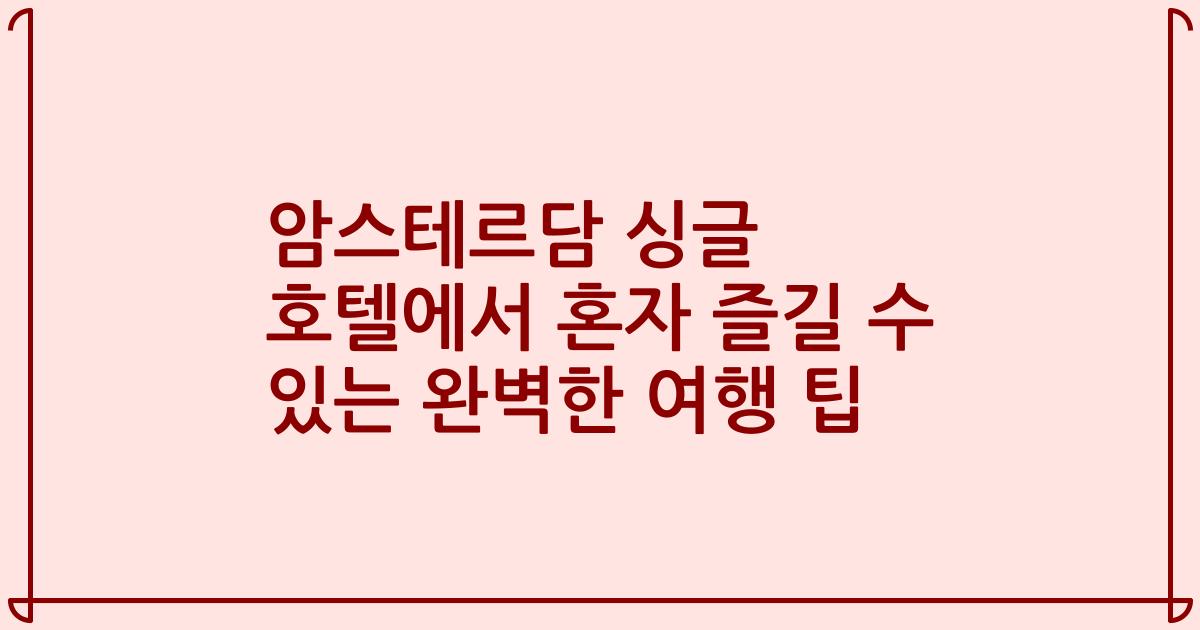 암스테르담 싱글 호텔에서 혼자 즐길 수 있는 완벽한 여행 팁