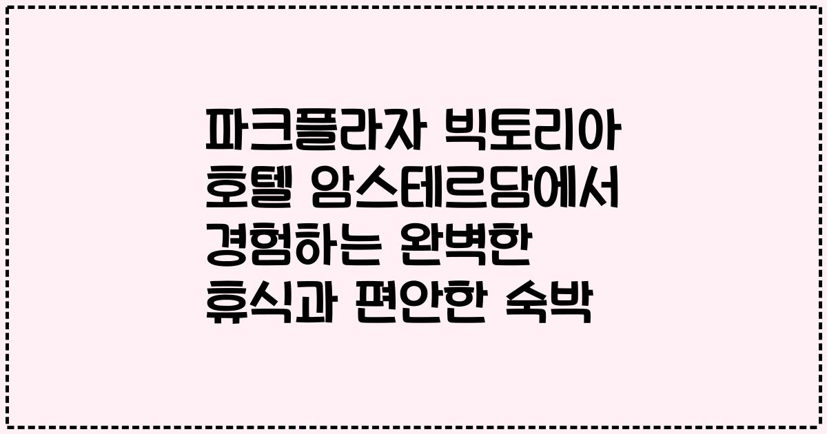 파크플라자 빅토리아 호텔 암스테르담에서 경험하는 완벽한 휴식과 편안한 숙박