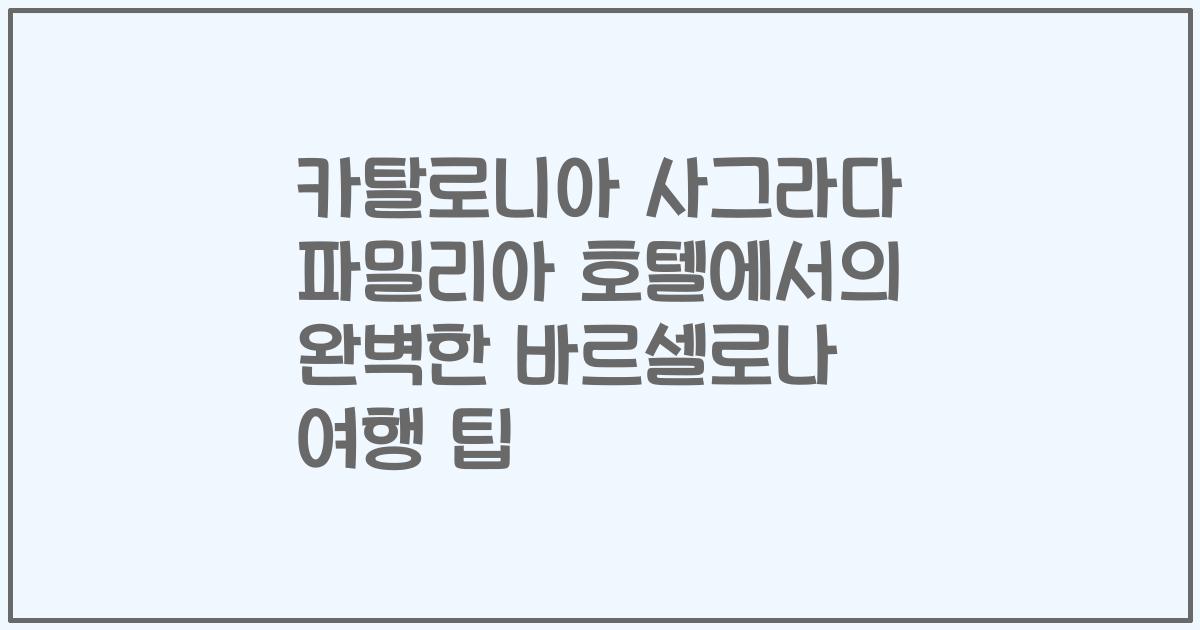 카탈로니아 사그라다 파밀리아 호텔에서의 완벽한 바르셀로나 여행 팁