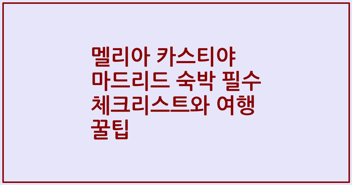 멜리아 카스티야 마드리드 숙박 필수 체크리스트와 여행 꿀팁