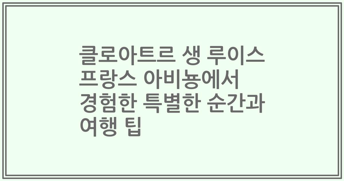 클로아트르 생 루이스 프랑스 아비뇽에서 경험한 특별한 순간과 여행 팁