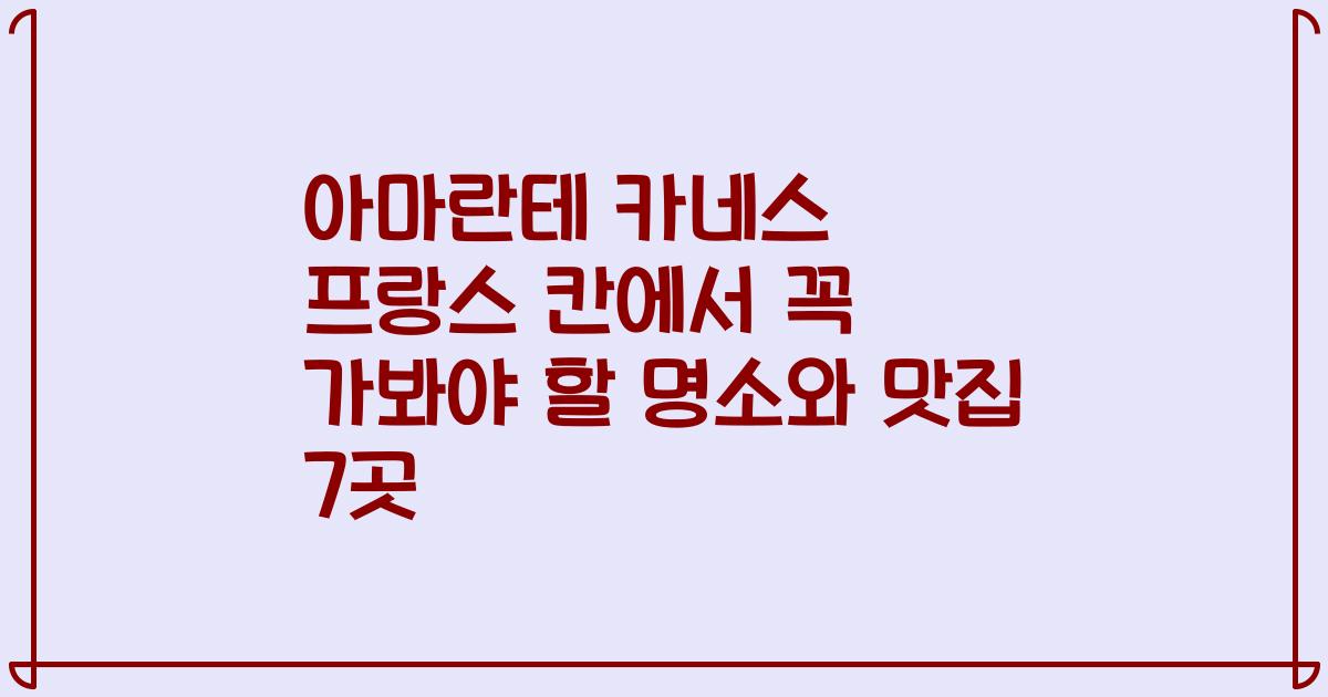 아마란테 카네스 프랑스 칸에서 꼭 가봐야 할 명소와 맛집 7곳