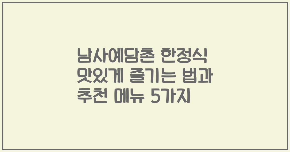 남사예담촌 한정식 맛있게 즐기는 법과 추천 메뉴 5가지