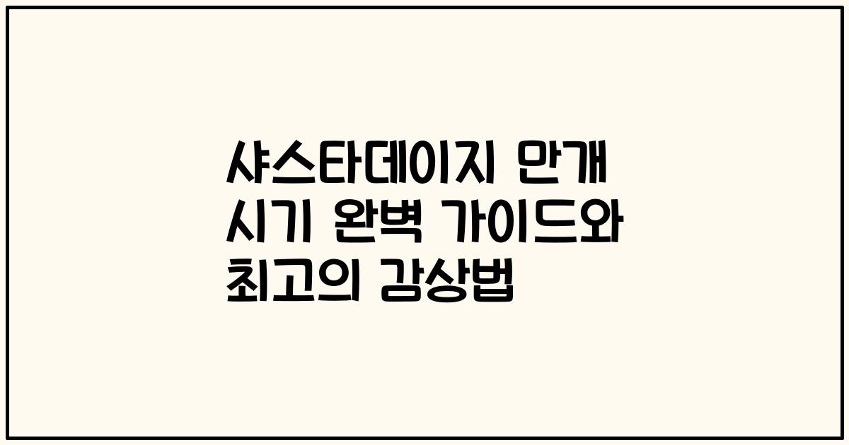 샤스타데이지 만개 시기 완벽 가이드와 최고의 감상법
