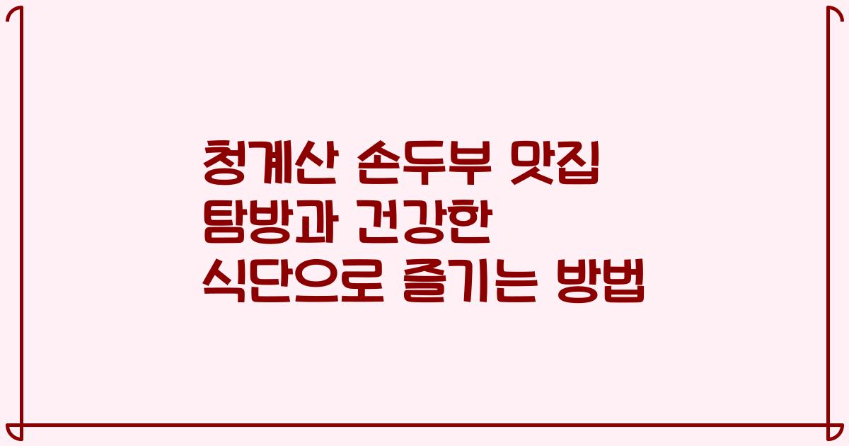 청계산 손두부 맛집 탐방과 건강한 식단으로 즐기는 방법