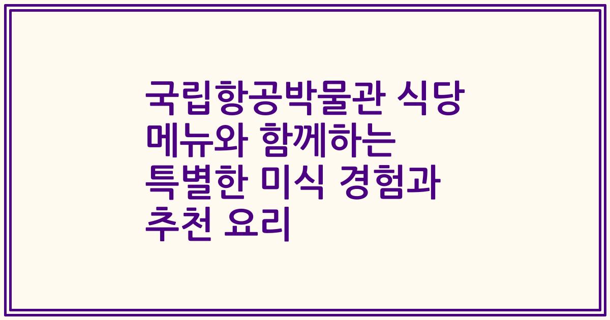 국립항공박물관 식당 메뉴와 함께하는 특별한 미식 경험과 추천 요리
