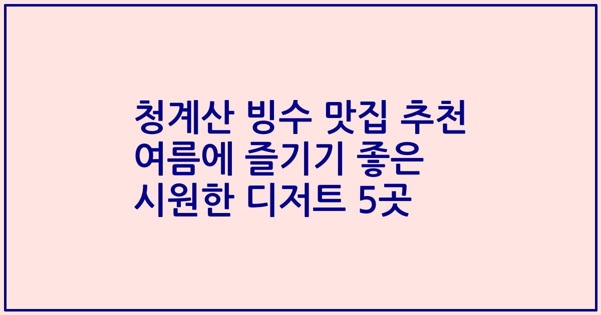 청계산 빙수 맛집 추천 여름에 즐기기 좋은 시원한 디저트 5곳