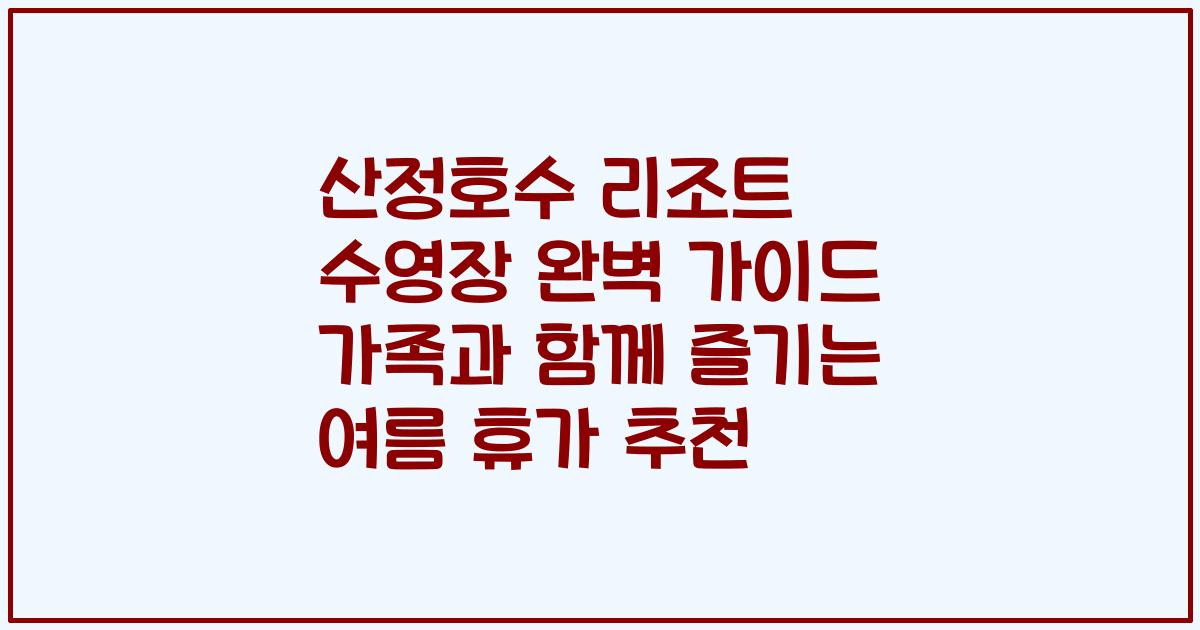 산정호수 리조트 수영장 완벽 가이드 가족과 함께 즐기는 여름 휴가 추천