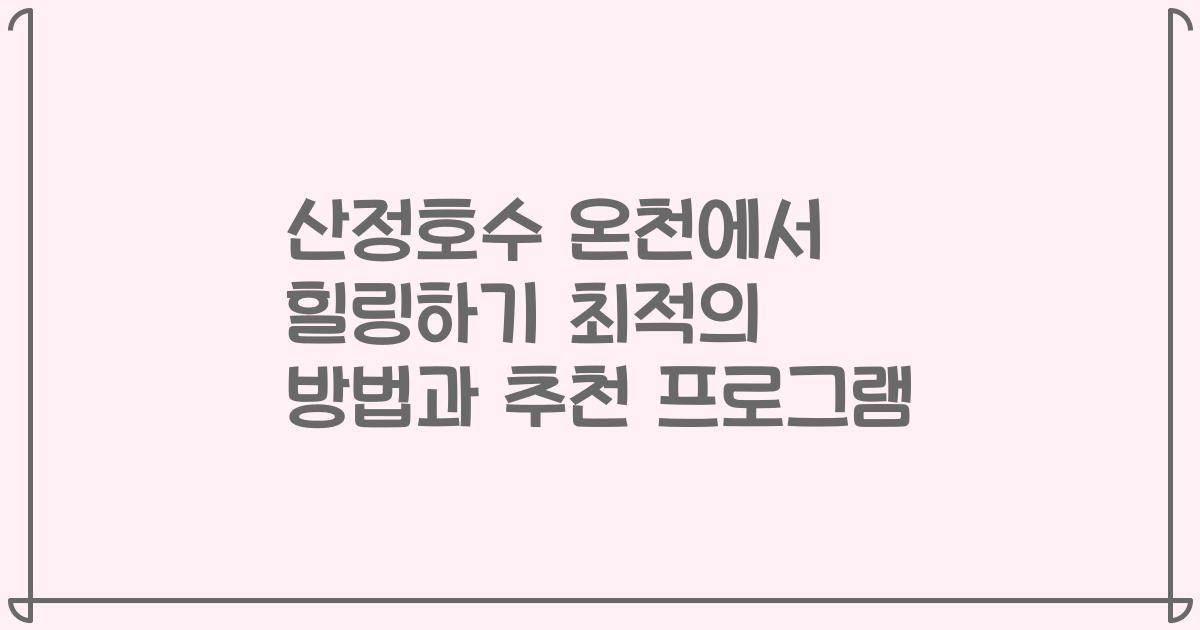 산정호수 온천에서 힐링하기 최적의 방법과 추천 프로그램