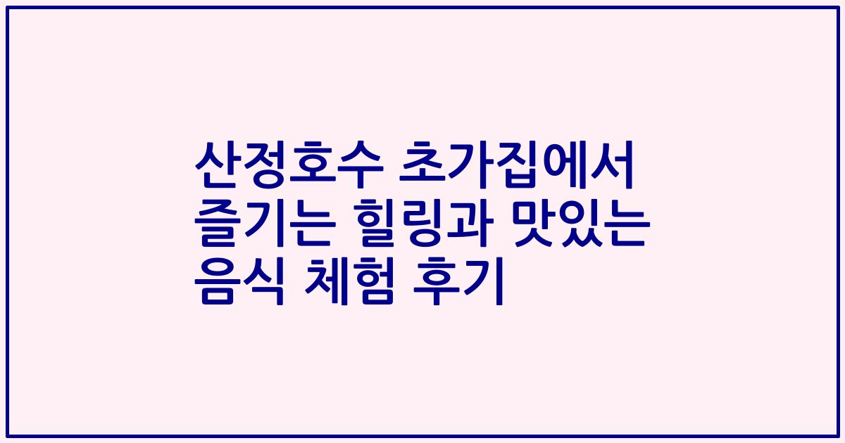 산정호수 초가집에서 즐기는 힐링과 맛있는 음식 체험 후기