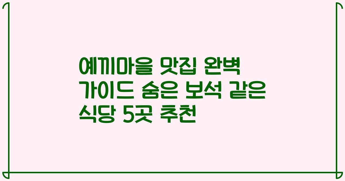 예끼마을 맛집 완벽 가이드 숨은 보석 같은 식당 5곳 추천