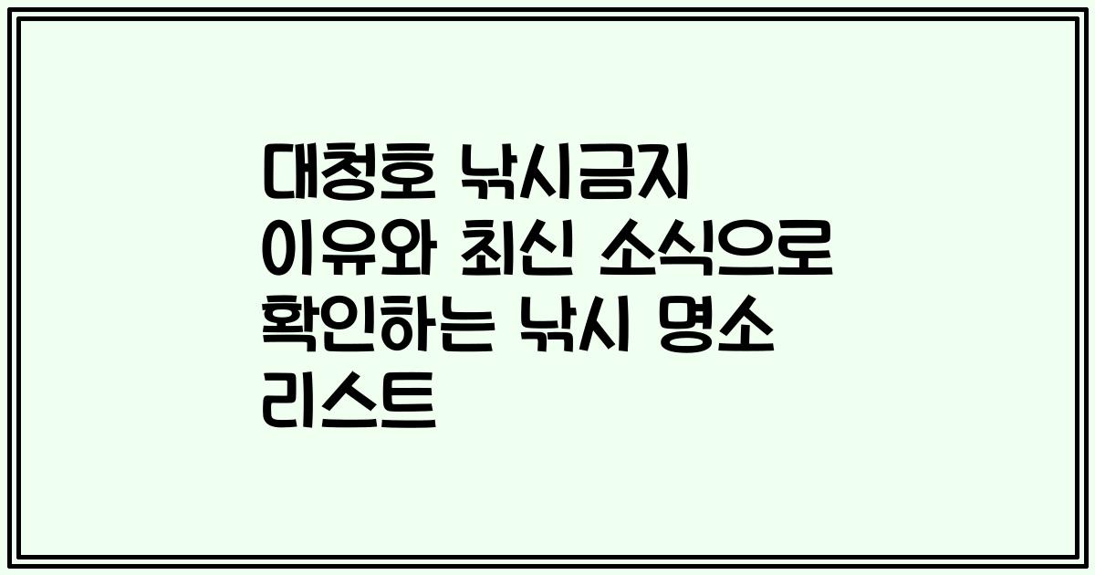 대청호 낚시금지 이유와 최신 소식으로 확인하는 낚시 명소 리스트