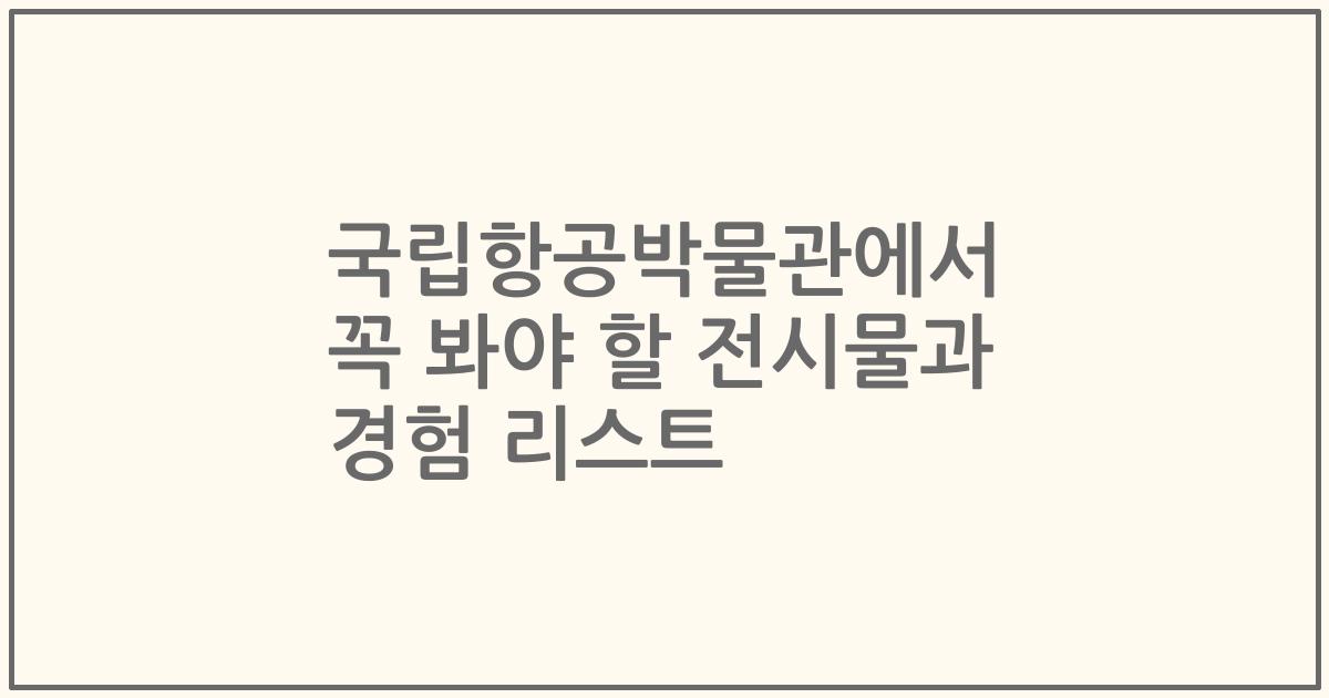 국립항공박물관에서 꼭 봐야 할 전시물과 경험 리스트