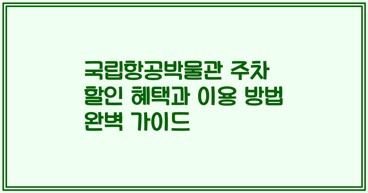 국립항공박물관 주차 할인 혜택과 이용 방법 완벽 가이드