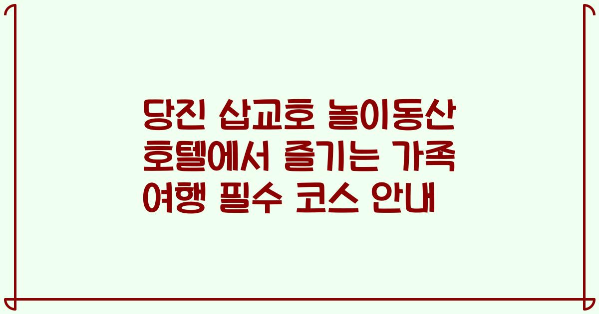 당진 삽교호 놀이동산 호텔에서 즐기는 가족 여행 필수 코스 안내