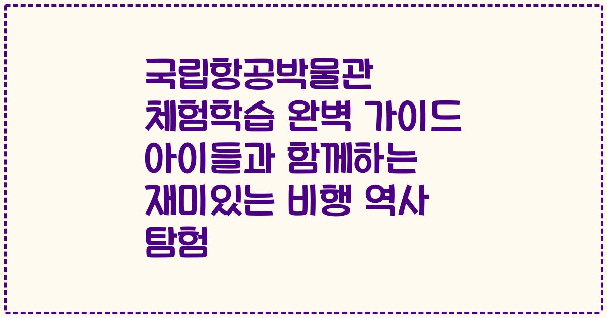 국립항공박물관 체험학습 완벽 가이드 아이들과 함께하는 재미있는 비행 역사 탐험
