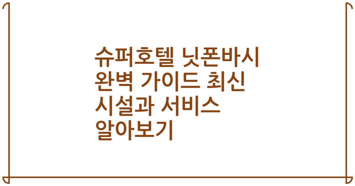 슈퍼호텔 닛폰바시 완벽 가이드 최신 시설과 서비스 알아보기