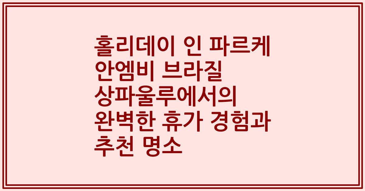 홀리데이 인 파르케 안엠비 브라질 상파울루에서의 완벽한 휴가 경험과 추천 명소