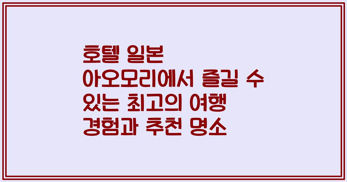호텔 일본 아오모리에서 즐길 수 있는 최고의 여행 경험과 추천 명소