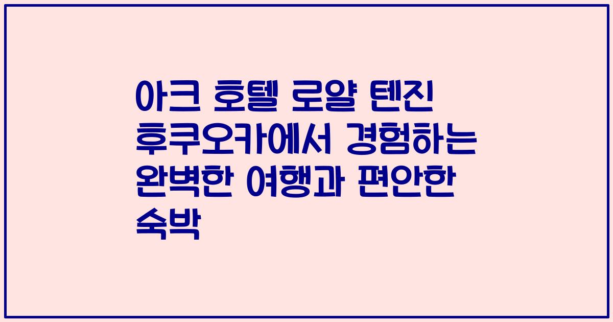 아크 호텔 로얄 텐진 후쿠오카에서 경험하는 완벽한 여행과 편안한 숙박