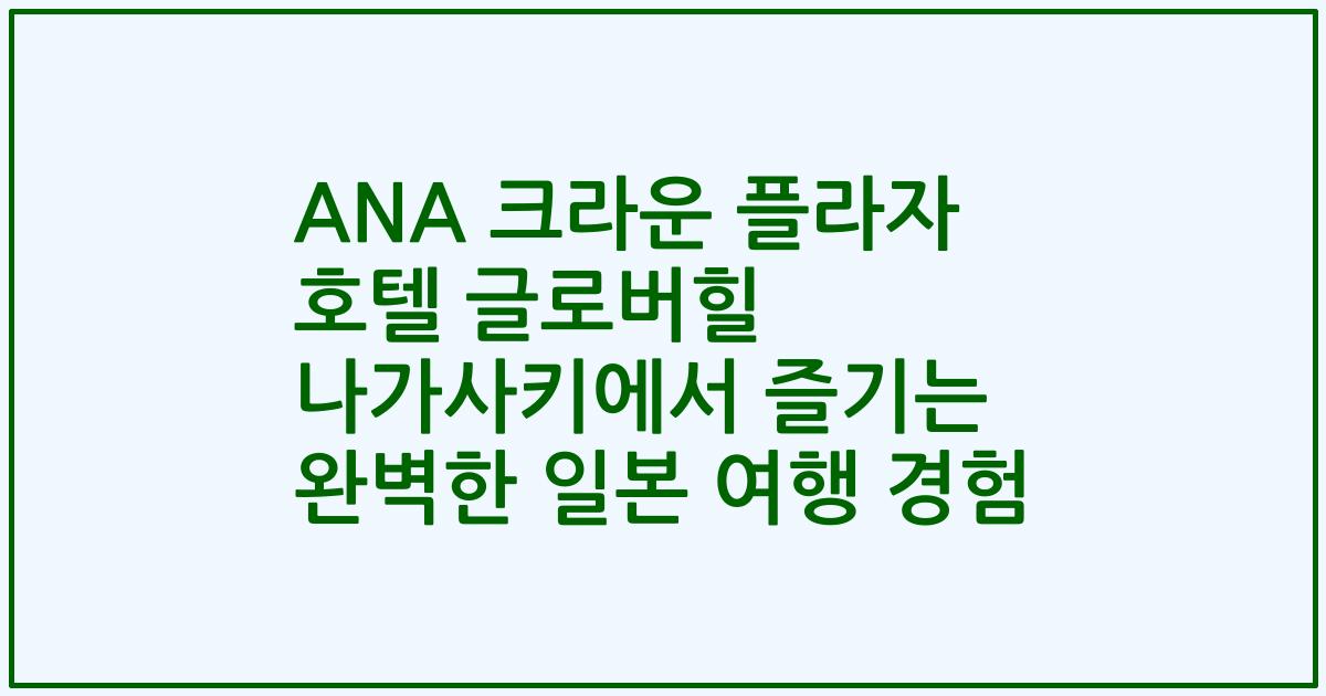 ANA 크라운 플라자 호텔 글로버힐 나가사키에서 즐기는 완벽한 일본 여행 경험