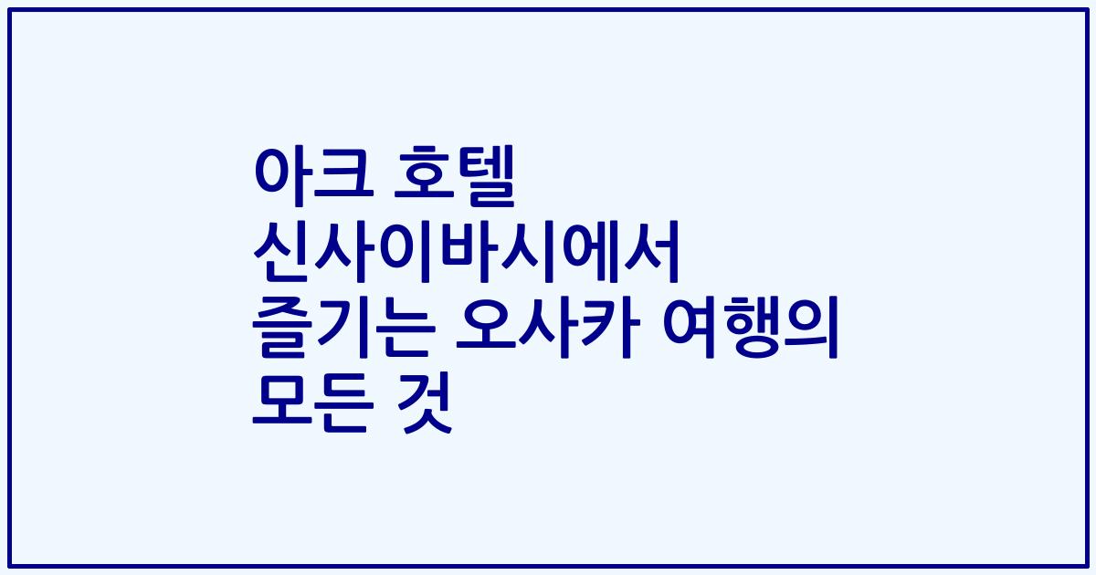 아크 호텔 신사이바시에서 즐기는 오사카 여행의 모든 것