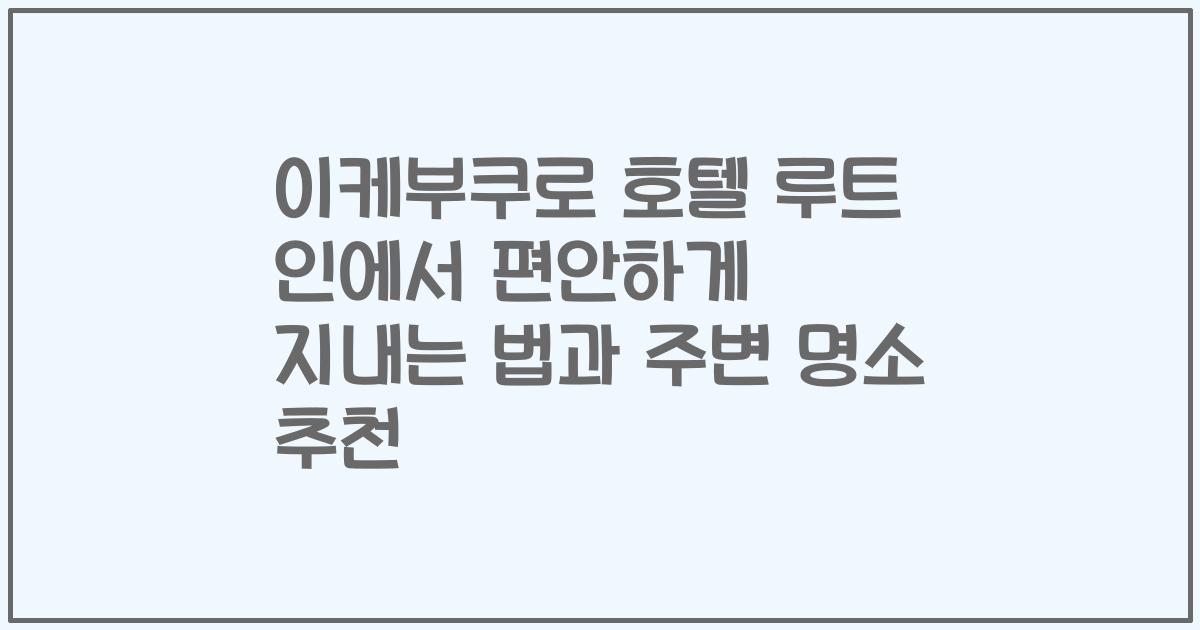이케부쿠로 호텔 루트 인에서 편안하게 지내는 법과 주변 명소 추천