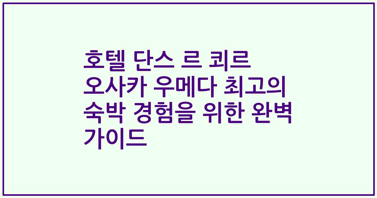 호텔 단스 르 쾨르 오사카 우메다 최고의 숙박 경험을 위한 완벽 가이드